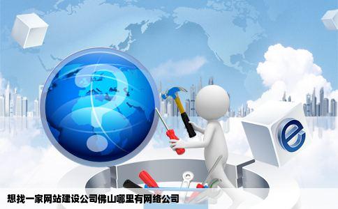想找一家网站建设公司佛山哪里有网络公司